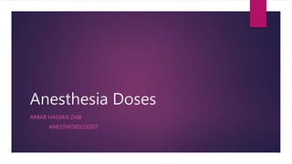 Anesthesia Doses
ARBAB HASSAN ZAIB
ANESTHESIOLOGIST
 