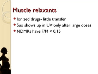 Muscle relaxantsMuscle relaxants
Ionized drugs- little transfer
Sux shows up in UV only after large doses
NDMRs have F/M < 0.15
 
