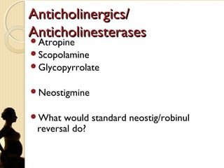 Anticholinergics/Anticholinergics/
AnticholinesterasesAnticholinesterasesAtropine
Scopolamine
Glycopyrrolate
Neostigmine
What would standard neostig/robinul
reversal do?
 