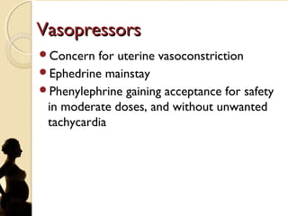 VasopressorsVasopressors
Concern for uterine vasoconstriction
Ephedrine mainstay
Phenylephrine gaining acceptance for safety
in moderate doses, and without unwanted
tachycardia
 