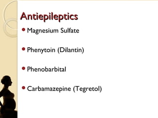 AntiepilepticsAntiepileptics
Magnesium Sulfate
Phenytoin (Dilantin)
Phenobarbital
Carbamazepine (Tegretol)
 