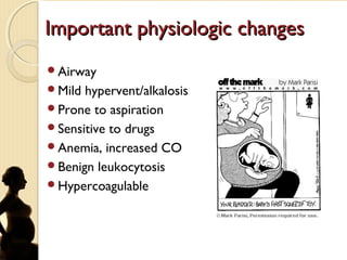 Important physiologic changesImportant physiologic changes
Airway
Mild hypervent/alkalosis
Prone to aspiration
Sensitive to drugs
Anemia, increased CO
Benign leukocytosis
Hypercoagulable
 