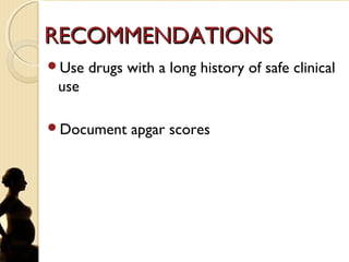 RECOMMENDATIONSRECOMMENDATIONS
Use drugs with a long history of safe clinical
use
Document apgar scores
 