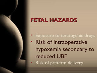 FETAL HAZARDSFETAL HAZARDS
• Exposure to teratogenic drugs
• Risk of intraoperative
hypoxemia secondary to
reduced UBF
• Risk of preterm delivery
 