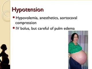 HypotensionHypotension
Hypovolemia, anesthetics, aortocaval
compression
IV bolus, but careful of pulm edema
 