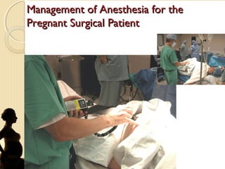 Management of Anesthesia for theManagement of Anesthesia for the
Pregnant Surgical PatientPregnant Surgical Patient
 