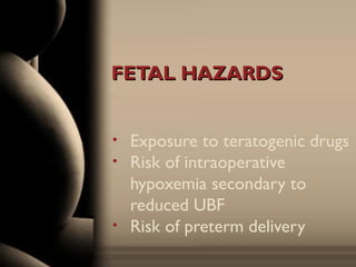 FETAL HAZARDSFETAL HAZARDS
• Exposure to teratogenic drugs
• Risk of intraoperative
hypoxemia secondary to
reduced UBF
• Risk of preterm delivery
 