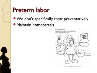 Preterm laborPreterm labor
We don’t specifically treat preventatively
Maintain homeostasis
 