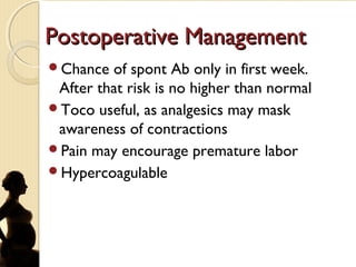 Postoperative ManagementPostoperative Management
Chance of spont Ab only in first week.
After that risk is no higher than normal
Toco useful, as analgesics may mask
awareness of contractions
Pain may encourage premature labor
Hypercoagulable
 