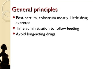 General principlesGeneral principles
Post-partum, colostrum mostly. Little drug
excreted
Time administration to follow feeding
Avoid long-acting drugs
 