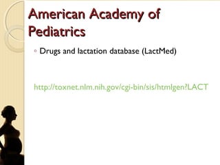 American Academy ofAmerican Academy of
PediatricsPediatrics
◦ Drugs and lactation database (LactMed)
http://toxnet.nlm.nih.gov/cgi-bin/sis/htmlgen?LACT
 