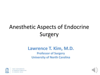Anesthetic Aspects of Endocrine
Surgery
Lawrence T. Kim, M.D.
Professor of Surgery
University of North Carolina
 