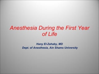 Anesthesia During the First Year of Life Hany El-Zahaby, MD Dept. of Anesthesia, Ain Shams University 