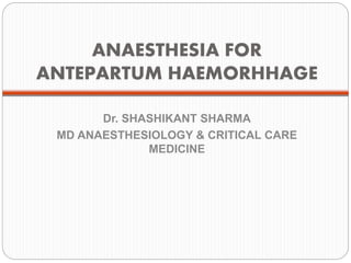 ANAESTHESIA FOR
ANTEPARTUM HAEMORHHAGE
Dr. SHASHIKANT SHARMA
MD ANAESTHESIOLOGY & CRITICAL CARE
MEDICINE
 