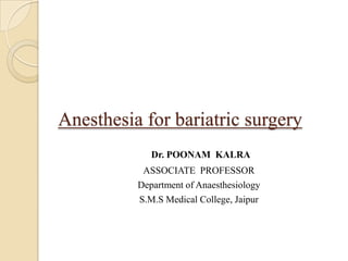 Anesthesia for bariatric surgery
             Dr. POONAM KALRA
           ASSOCIATE PROFESSOR
          Department of Anaesthesiology
          S.M.S Medical College, Jaipur
 