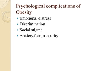 Psychological complications of
Obesity
 Emotional distress
 Discrimination
 Social stigma
 Anxiety,fear,insecurity
 