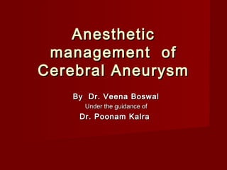 Anesthetic
 management of
Cerebral Aneurysm
   By Dr. Veena Boswal
     Under the guidance of
    Dr. Poonam Kalra
 