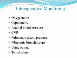 Intraoperative Monitoring
•   Oxygenation
•   Capnometry
•   Arterial blood pressure
•   CVP
•   Pulmonary artery pressure
•   Fibreoptic bronchoscopy
•   Urine output
•   Temperature
 