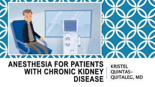 ANESTHESIA FOR PATIENTS
WITH CHRONIC KIDNEY
DISEASE
KRISTEL
QUINTAS-
QUITALEG, MD
 