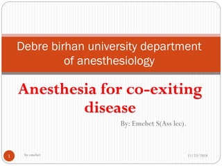 Anesthesia for co-exiting
disease
By: Emebet S(Ass lec).
Debre birhan university department
of anesthesiology
11/23/2018by emebet1
 