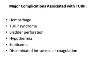 Major Complications Associated with TURP.
• Hemorrhage
• TURP syndrome
• Bladder perforation
• Hypothermia
• Septicemia
• Disseminated intravascular coagulation
 