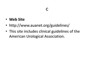 c
• Web Site
• http://www.auanet.org/guidelines/
• This site includes clinical guidelines of the
American Urological Association.
 