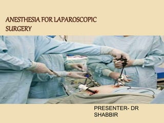 ANESTHESIA FOR LAPAROSCOPIC
SURGERY
PRESENTER- DR
SHABBIR
 