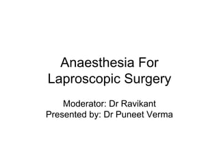 Anaesthesia For
Laproscopic Surgery
Moderator: Dr Ravikant
Presented by: Dr Puneet Verma
 