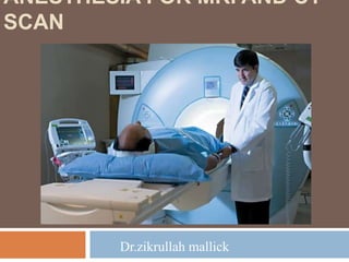 ANESTHESIA FOR MRI AND CT
SCAN
Dr.zikrullah mallick
 