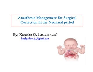 Anesthesia Management for Surgical
Correction in the Neonatal period
By: Kanbiro G. (MSC in ACA)
kanbgedeno45@gmail.com
 