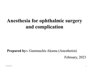Anesthesia for ophthalmic surgery
and complication
Prepared by:- Gammachis Akuma (Anesthetist)
February, 2023
2/20/2023 1
 