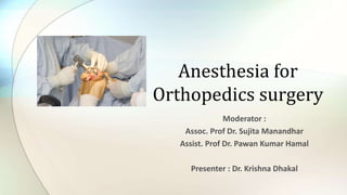 Anesthesia for
Orthopedics surgery
Moderator :
Assoc. Prof Dr. Sujita Manandhar
Assist. Prof Dr. Pawan Kumar Hamal
Presenter : Dr. Krishna Dhakal
 