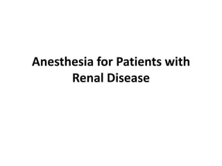 Anesthesia for Patients with
Renal Disease
 