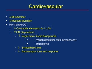 Cardiovascular
  Muscle fiber
  Myocyte glycogen
 No change CO
•  Contractile elements    SV
•  HR (dependent)
•  Vagal tone / Avoid bradycardia
 Vagal stimulation with laryngoscopy
 Hypoxemia
•  Sympathetic tone
•  Baroreceptor tone and response
 