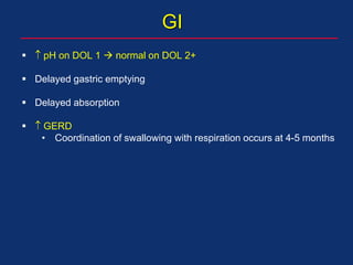 GI
  pH on DOL 1  normal on DOL 2+
 Delayed gastric emptying
 Delayed absorption
  GERD
• Coordination of swallowing with respiration occurs at 4-5 months
 