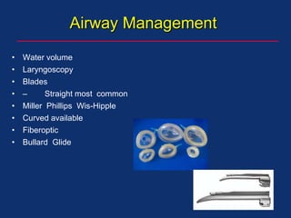 Airway Management
• Water volume
• Laryngoscopy
• Blades
• – Straight most common
• Miller Phillips Wis-Hipple
• Curved available
• Fiberoptic
• Bullard Glide
 