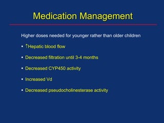 Medication Management
Higher doses needed for younger rather than older children
 Hepatic blood flow
 Decreased filtration until 3-4 months
 Decreased CYP450 activity
 Increased Vd
 Decreased pseudocholinesterase activity
 