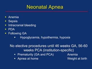 Neonatal Apnea
 Anemia
 Sepsis
 Intracranial bleeding
 PDA
 Following GA
 Hypoglycemia, hypothermia, hypoxia
No elective procedures until 46 weeks GA, 56-60
weeks PCA (institution-specific)
 Prematurity (GA and PCA) Anemia
 Apnea at home Weight at birth
 
