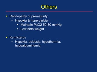 Others
 Retinopathy of prematurity
• Hypoxia & hypercarbia
 Maintain PaO2 50-80 mmHg
 Low birth weight
 Kernicterus
• Hypoxia, acidosis, hypothermia,
hypoalbuminemia
 