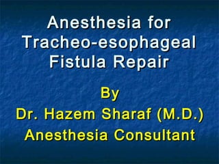 Anesthesia forAnesthesia for
Tracheo-esophagealTracheo-esophageal
Fistula RepairFistula Repair
ByBy
Dr. Hazem Sharaf (M.D.)Dr. Hazem Sharaf (M.D.)
Anesthesia ConsultantAnesthesia Consultant
 