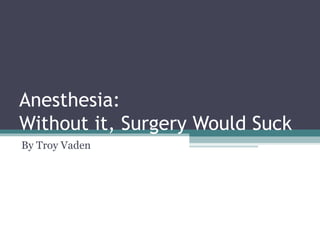 Anesthesia: Without it, Surgery Would Suck By Troy Vaden 