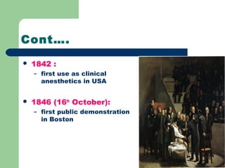 Cont….
 1842 :
– first use as clinical
anesthetics in USA
 1846 (16th
October):
– first public demonstration
in Boston
 