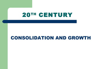 20TH
CENTURY
CONSOLIDATION AND GROWTH
 