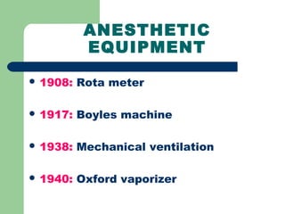 ANESTHETIC
EQUIPMENT
 1908: Rota meter
 1917: Boyles machine
 1938: Mechanical ventilation
 1940: Oxford vaporizer
 
