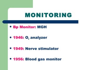 MONITORING
 Bp Monitor: MGH
 1946: O2 analyzer
 1949: Nerve stimulator
 1956: Blood gas monitor
 