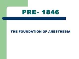PRE- 1846
THE FOUNDATION OF ANESTHESIA
 