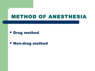 METHOD OF ANESTHESIA
 Drug method
 Non-drug method
 
