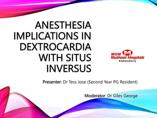 ANESTHESIA
IMPLICATIONS IN
DEXTROCARDIA
WITH SITUS
INVERSUS
Presenter: Dr Tess Jose (Second Year PG Resident)
Moderator: Dr Giles George
 