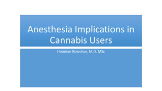 Anesthesia Implications in
Cannabis Users
Hooman Rowshan, M.D. MSc
 