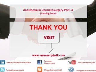 Anesthesia in Dermatosurgery Part -4
(Coming Soon)
THANK YOU
www.manuscriptedit.comwww.manuscriptedit.com
VISITVISIT